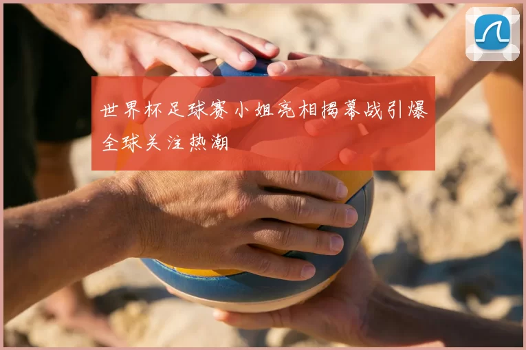 世界杯足球赛小姐亮相揭幕战引爆全球关注热潮