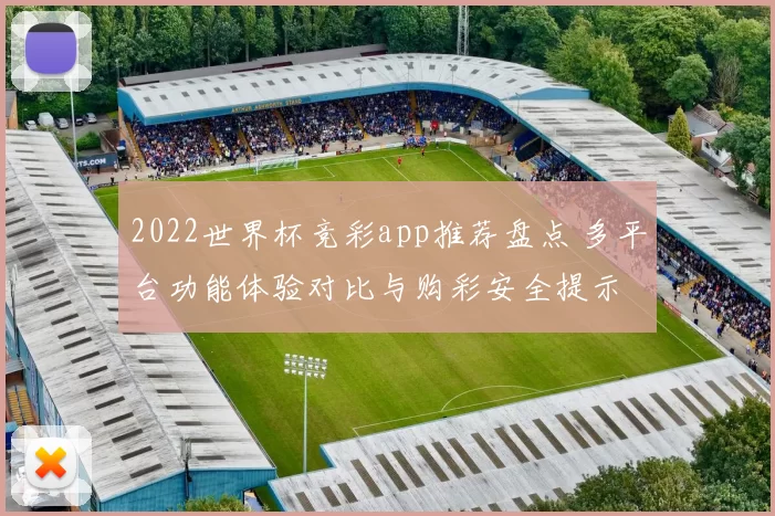 2022世界杯竞彩app推荐盘点 多平台功能体验对比与购彩安全提示