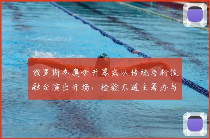 俄罗斯冬奥会开幕式以传统与科技融合演出开场，检验东道主筹办与赛会氛围