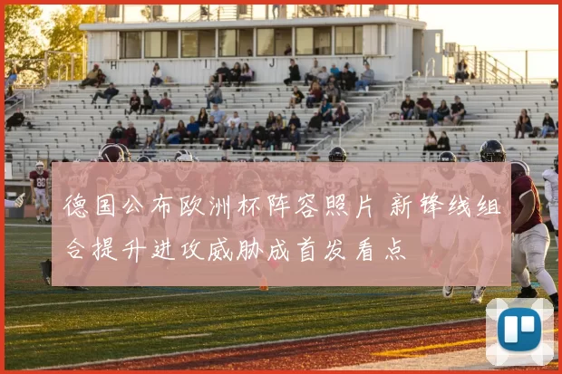 德国公布欧洲杯阵容照片 新锋线组合提升进攻威胁成首发看点