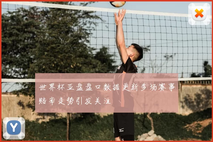 世界杯亚盘盘口数据更新多场赛事赔率走势引发关注