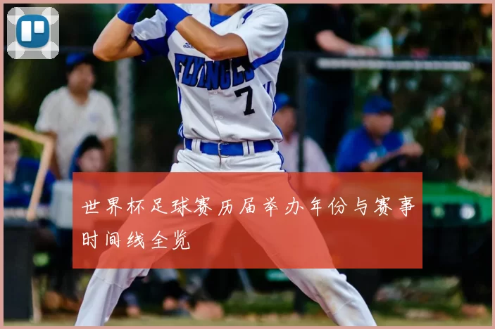 世界杯足球赛历届举办年份与赛事时间线全览