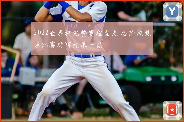 2022世界杯完整赛程盘点 各阶段焦点比赛对阵结果一览