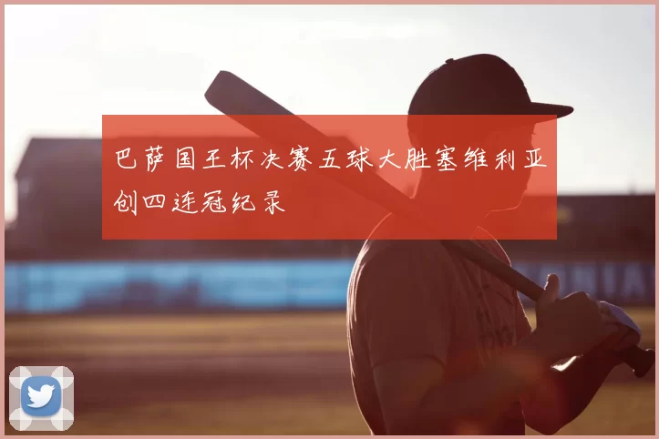 巴萨国王杯决赛五球大胜塞维利亚创四连冠纪录