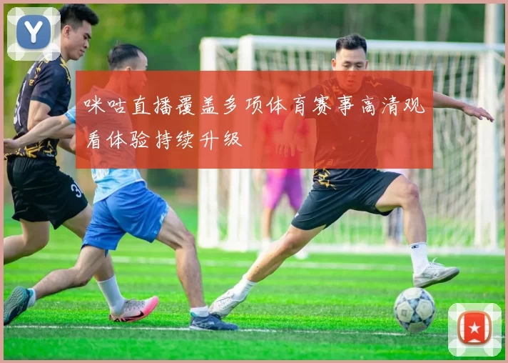 咪咕直播覆盖多项体育赛事高清观看体验持续升级