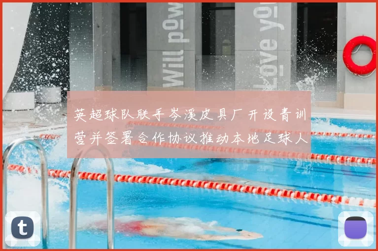 英超球队联手岑溪皮具厂开设青训营并签署合作协议推动本地足球人才培养