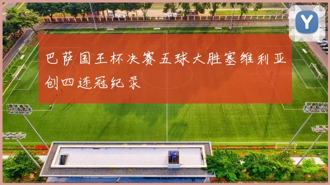 巴萨国王杯决赛五球大胜塞维利亚创四连冠纪录