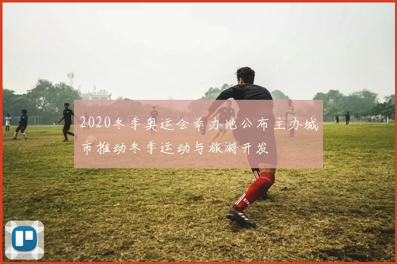 2020冬季奥运会举办地公布主办城市推动冬季运动与旅游开发
