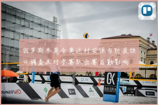 俄罗斯冬奥会奥运村安保与防疫缺口调查及对参赛队出赛后勤影响
