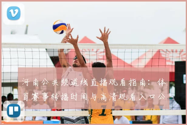 河南公共频道线直播观看指南：体育赛事转播时间与高清观看入口公布