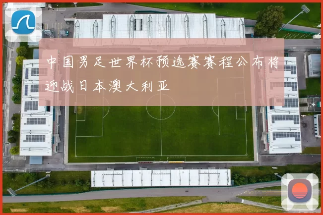 中国男足世界杯预选赛赛程公布将迎战日本澳大利亚