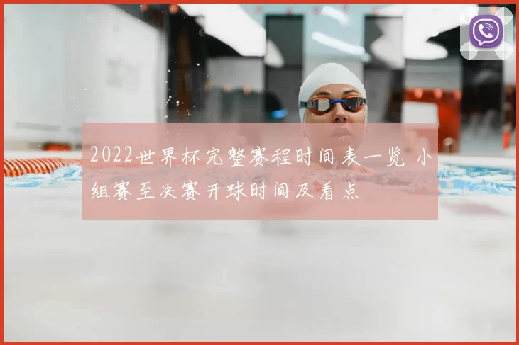 2022世界杯完整赛程时间表一览 小组赛至决赛开球时间及看点