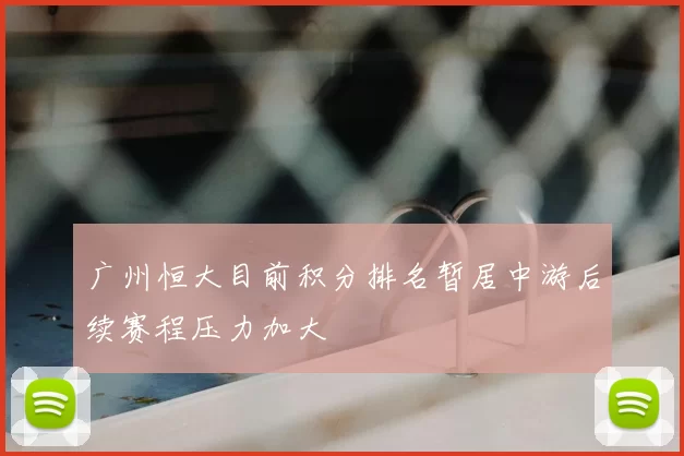 广州恒大目前积分排名暂居中游后续赛程压力加大