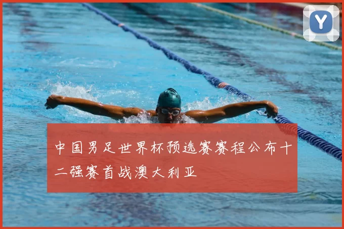 中国男足世界杯预选赛赛程公布十二强赛首战澳大利亚