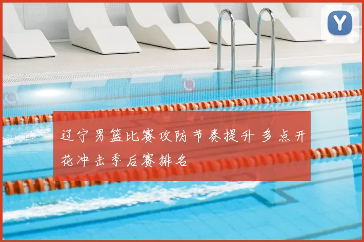 辽宁男篮比赛攻防节奏提升 多点开花冲击季后赛排名