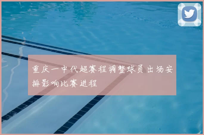 重庆一中代超赛程调整球员出场安排影响比赛进程