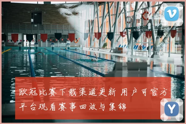 欧冠比赛下载渠道更新 用户可官方平台观看赛事回放与集锦