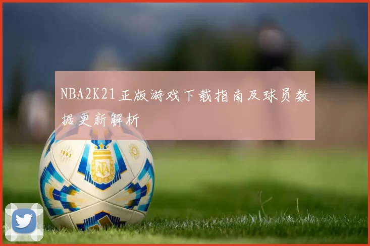 NBA2K21正版游戏下载指南及球员数据更新解析