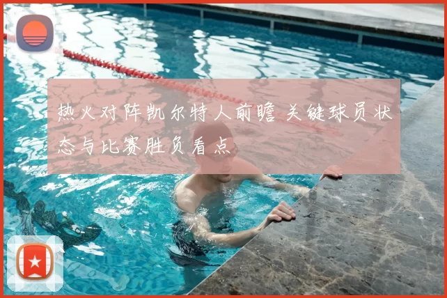 热火对阵凯尔特人前瞻 关键球员状态与比赛胜负看点