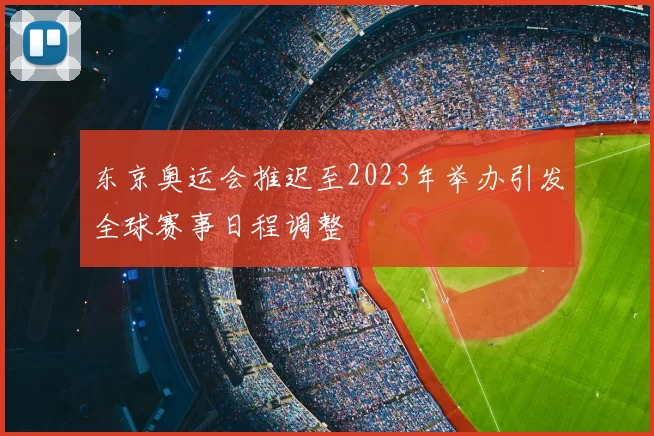 东京奥运会推迟至2023年举办引发全球赛事日程调整