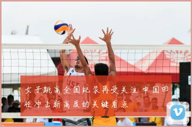 女子跳高全国纪录再受关注 中国田径冲击新高度的关键看点