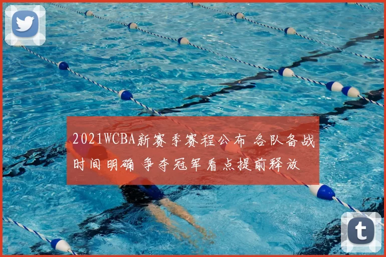 2021WCBA新赛季赛程公布 各队备战时间明确 争夺冠军看点提前释放