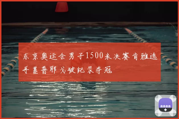 东京奥运会男子1500米决赛肯雅选手基普耶戈破纪录夺冠