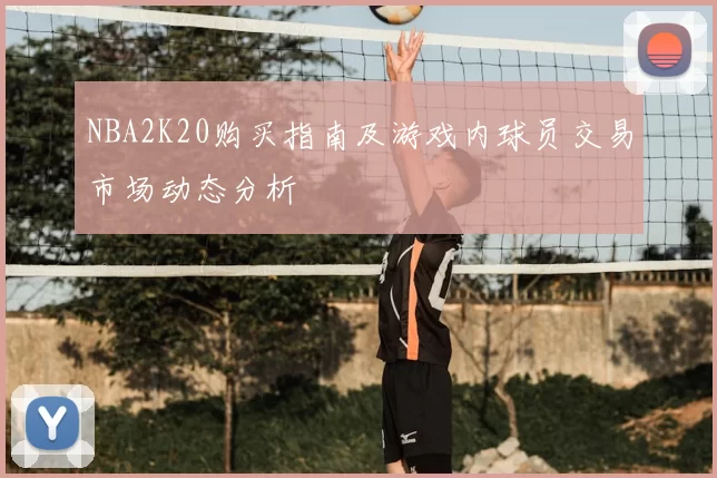 NBA2K20购买指南及游戏内球员交易市场动态分析