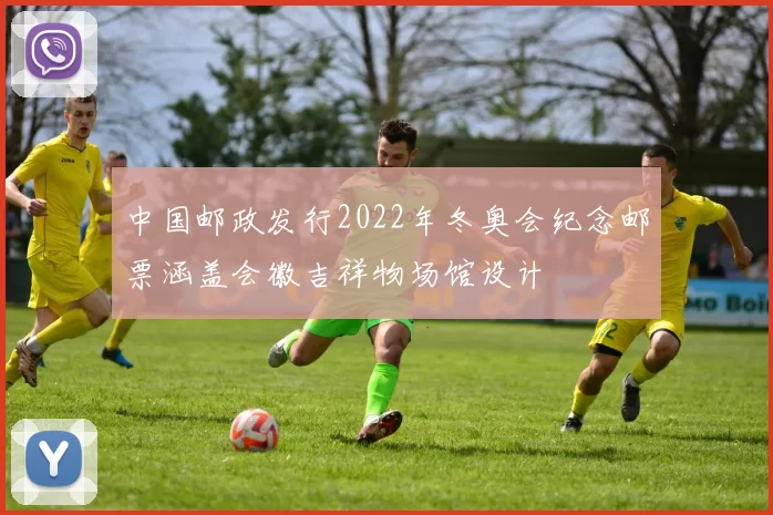 中国邮政发行2022年冬奥会纪念邮票涵盖会徽吉祥物场馆设计