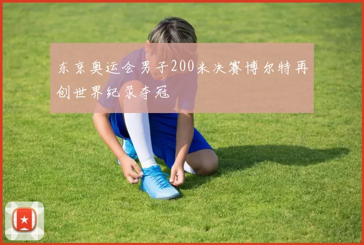 东京奥运会男子200米决赛博尔特再创世界纪录夺冠