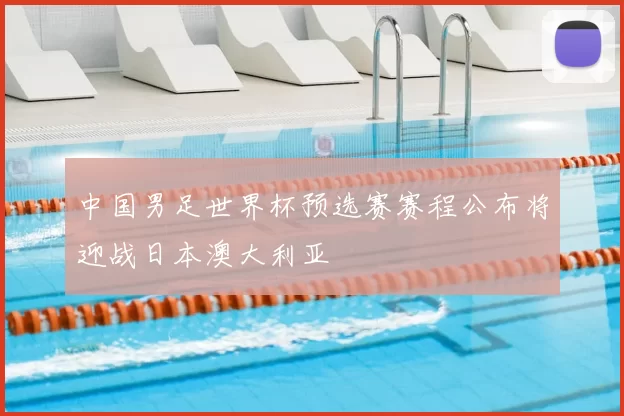 中国男足世界杯预选赛赛程公布将迎战日本澳大利亚