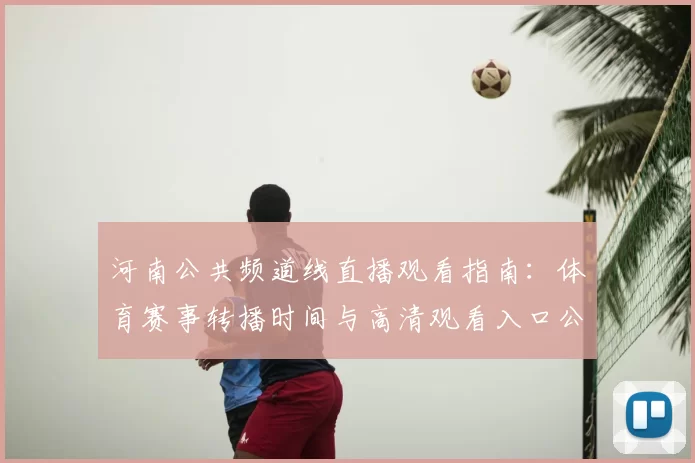 河南公共频道线直播观看指南：体育赛事转播时间与高清观看入口公布