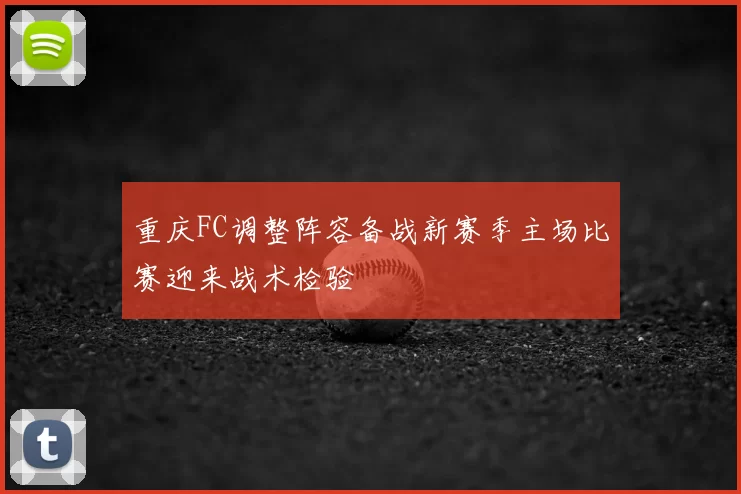 重庆FC调整阵容备战新赛季主场比赛迎来战术检验