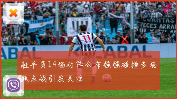 胜平负14场对阵公布强强碰撞多场焦点战引发关注
