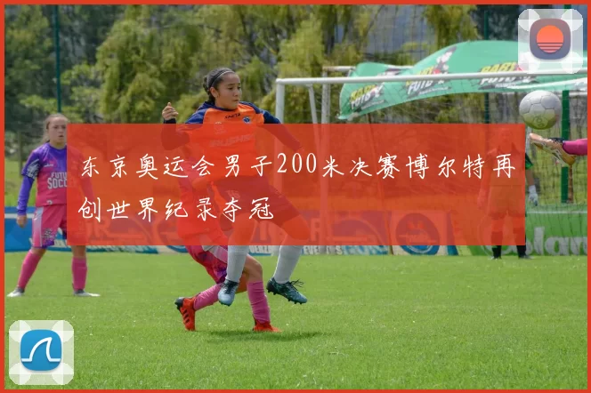 东京奥运会男子200米决赛博尔特再创世界纪录夺冠