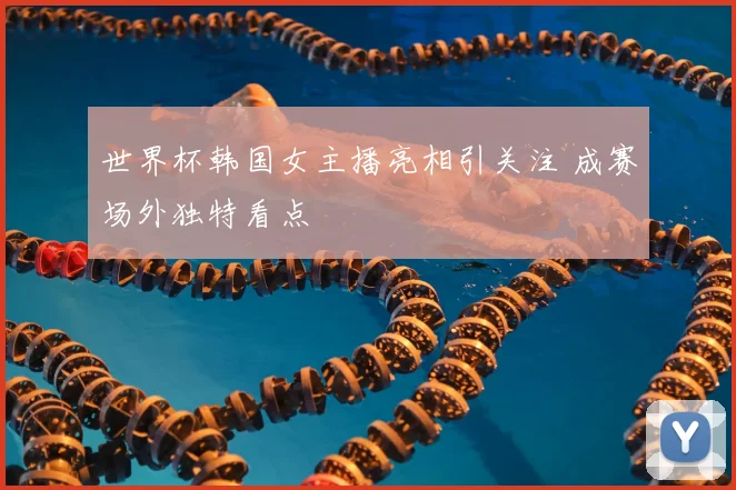 世界杯韩国女主播亮相引关注 成赛场外独特看点