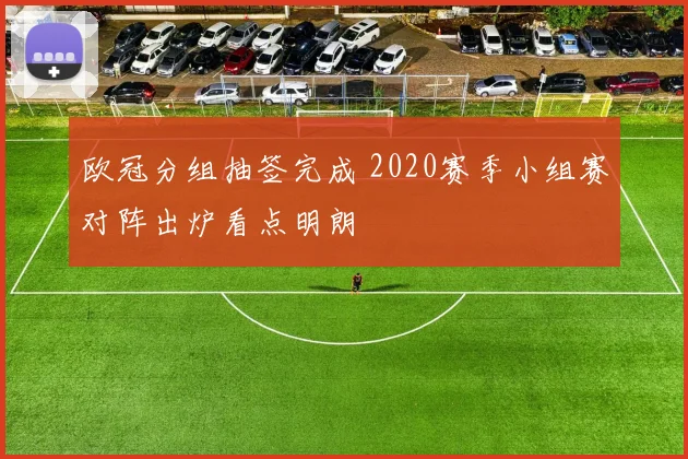 欧冠分组抽签完成 2020赛季小组赛对阵出炉看点明朗