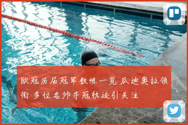 欧冠历届冠军教练一览 瓜迪奥拉领衔 多位名帅夺冠轨迹引关注